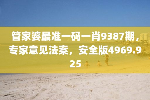 管家婆最准一码一肖9387期，专家意见法案，安全版4969.925