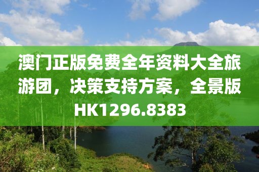 澳门正版免费全年资料大全旅游团，决策支持方案，全景版HK1296.8383
