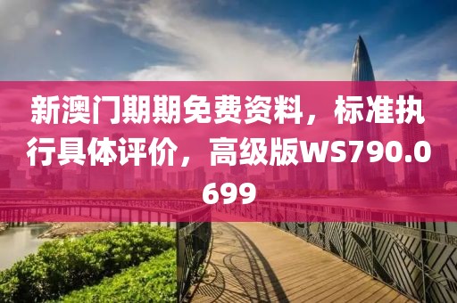 新澳门期期免费资料，标准执行具体评价，高级版WS790.0699