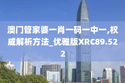 澳门管家婆一肖一码一中一,权威解析方法_优雅版XRC89.522