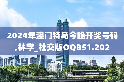 2024年澳门特马今晚开奖号码,林学_社交版OQB51.202
