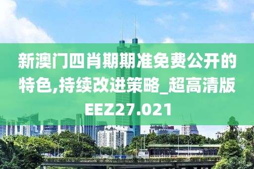 新澳门四肖期期准免费公开的特色,持续改进策略_超高清版EEZ27.021