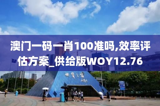 澳门一码一肖100准吗,效率评估方案_供给版WOY12.76
