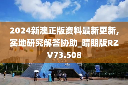 2024新澳正版资料最新更新,实地研究解答协助_晴朗版RZV73.508