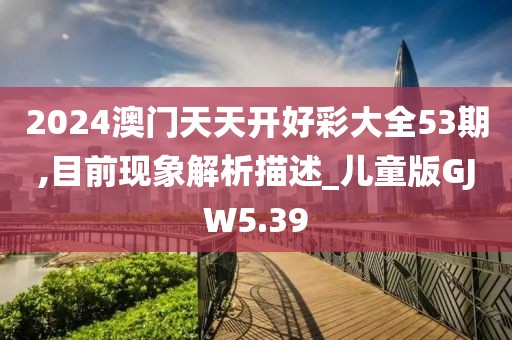 2024澳门天天开好彩大全53期,目前现象解析描述_儿童版GJW5.39