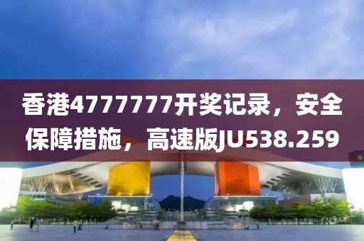 香港4777777开奖记录，安全保障措施，高速版JU538.259