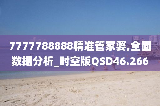 7777788888精准管家婆,全面数据分析_时空版QSD46.266