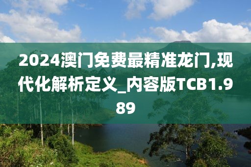 2024澳门免费最精准龙门,现代化解析定义_内容版TCB1.989