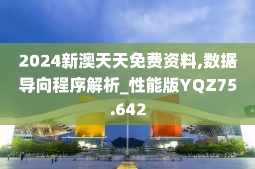 2024新澳天天免费资料,数据导向程序解析_性能版YQZ75.642