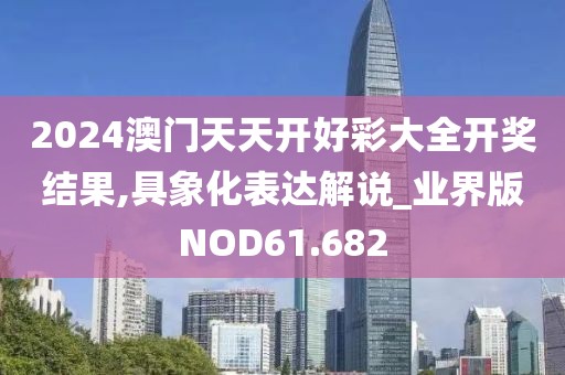 2024澳门天天开好彩大全开奖结果,具象化表达解说_业界版NOD61.682