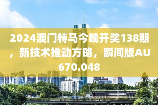 2024澳门特马今晚开奖138期，新技术推动方略，瞬间版AU670.048
