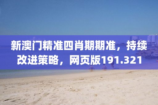 新澳门精准四肖期期准，持续改进策略，网页版191.321