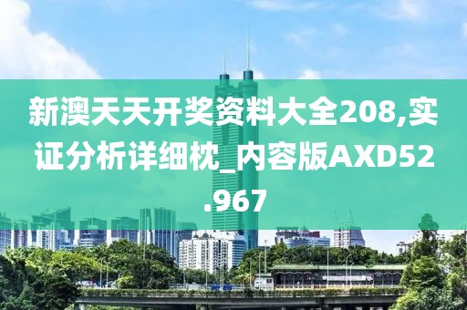 新澳天天开奖资料大全208,实证分析详细枕_内容版AXD52.967