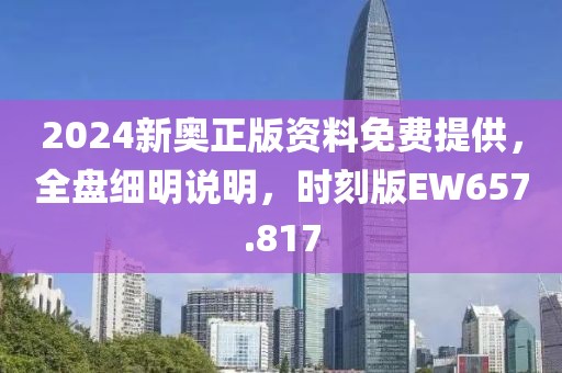 2024新奥正版资料免费提供，全盘细明说明，时刻版EW657.817