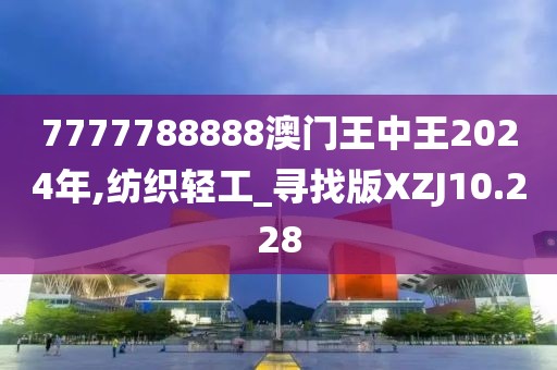 7777788888澳门王中王2024年,纺织轻工_寻找版XZJ10.228