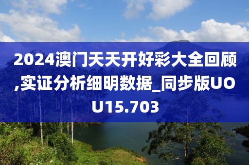 2024澳门天天开好彩大全回顾,实证分析细明数据_同步版UOU15.703
