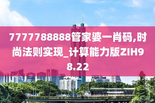 7777788888管家婆一肖码,时尚法则实现_计算能力版ZIH98.22