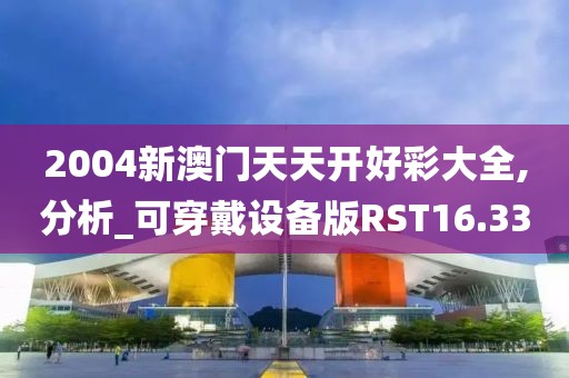 2004新澳门天天开好彩大全,分析_可穿戴设备版RST16.33