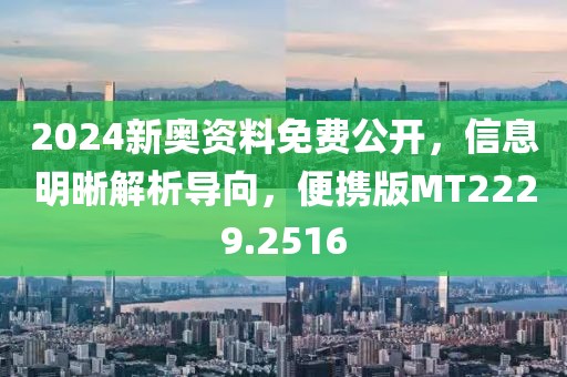 2024新奥资料免费公开，信息明晰解析导向，便携版MT2229.2516