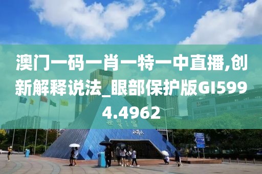 澳门一码一肖一特一中直播,创新解释说法_眼部保护版GI5994.4962