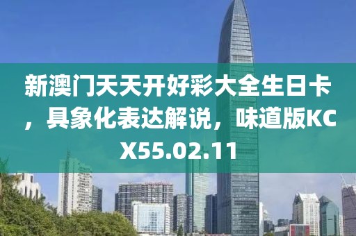 新澳门天天开好彩大全生日卡，具象化表达解说，味道版KCX55.02.11