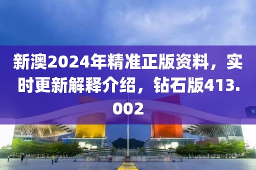 新澳2024年精准正版资料，实时更新解释介绍，钻石版413.002