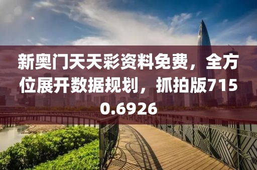 新奥门天天彩资料免费，全方位展开数据规划，抓拍版7150.6926