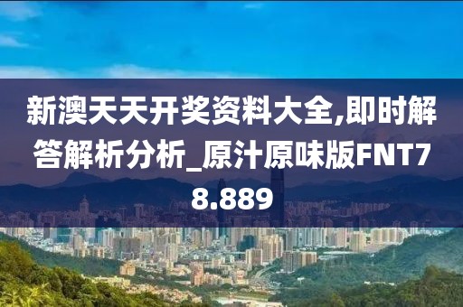新澳天天开奖资料大全,即时解答解析分析_原汁原味版FNT78.889
