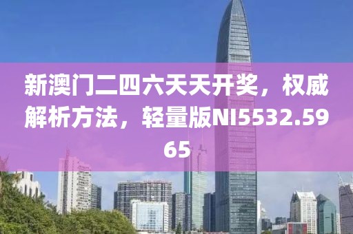 新澳门二四六天天开奖，权威解析方法，轻量版NI5532.5965