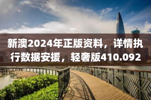新澳2024年正版资料，详情执行数据安援，轻奢版410.092