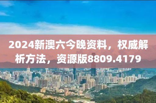 2024新澳六今晚资料，权威解析方法，资源版8809.4179