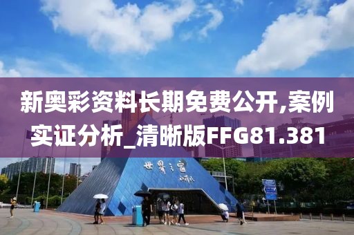 新奥彩资料长期免费公开,案例实证分析_清晰版FFG81.381