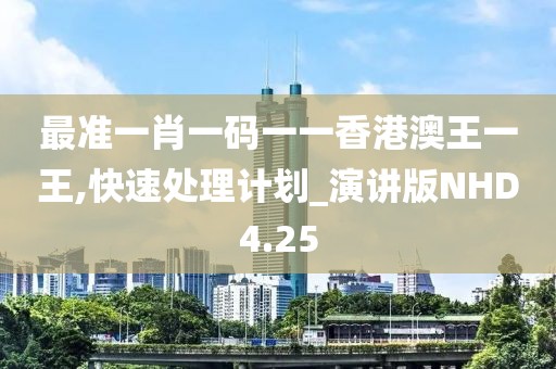 最准一肖一码一一香港澳王一王,快速处理计划_演讲版NHD4.25