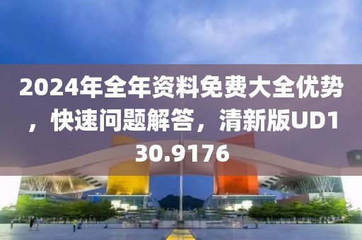 2024年全年资料免费大全优势，快速问题解答，清新版UD130.9176