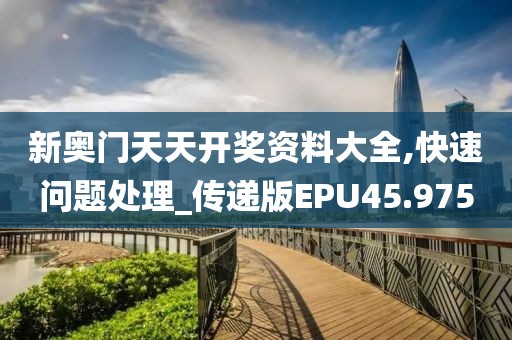新奥门天天开奖资料大全,快速问题处理_传递版EPU45.975