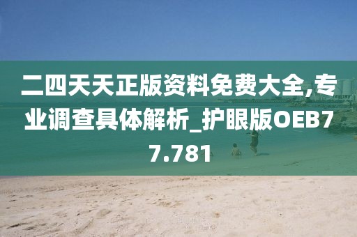 二四天天正版资料免费大全,专业调查具体解析_护眼版OEB77.781
