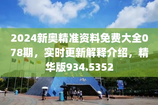 2024新奥精准资料免费大全078期，实时更新解释介绍，精华版934.5352