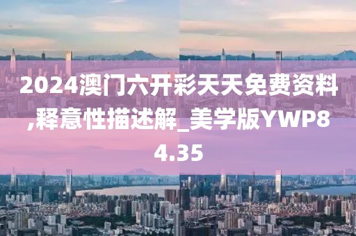 2024澳门六开彩天天免费资料,释意性描述解_美学版YWP84.35