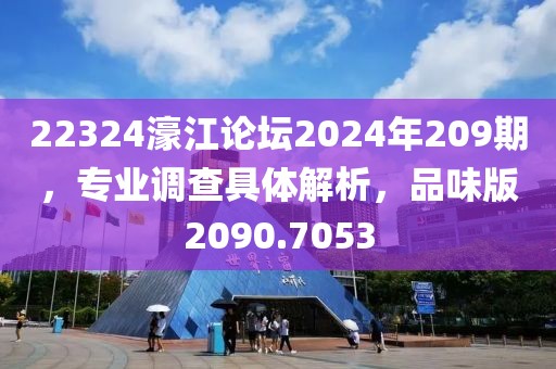 22324濠江论坛2024年209期，专业调查具体解析，品味版2090.7053
