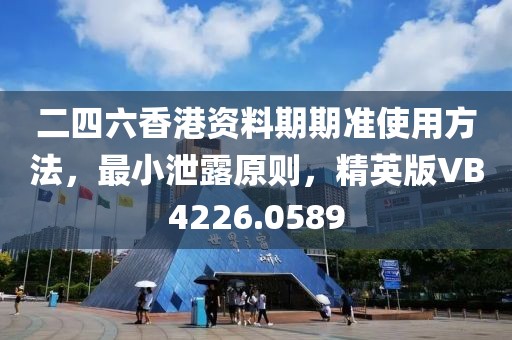 二四六香港资料期期准使用方法，最小泄露原则，精英版VB4226.0589