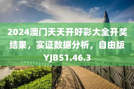 2024澳门天天开好彩大全开奖结果，实证数据分析，自由版YJB51.46.3
