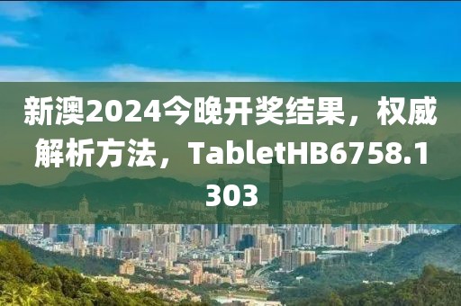 新澳2024今晚开奖结果，权威解析方法，TabletHB6758.1303