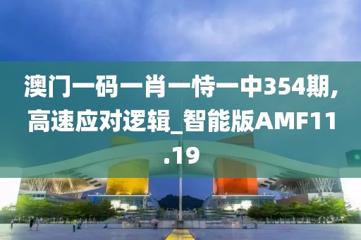 澳门一码一肖一恃一中354期,高速应对逻辑_智能版AMF11.19