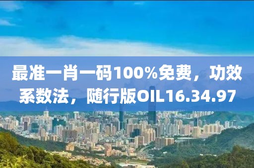 最准一肖一码100%免费，功效系数法，随行版OIL16.34.97