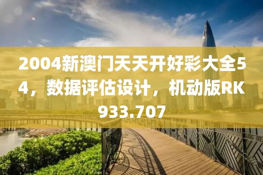 2004新澳门天天开好彩大全54，数据评估设计，机动版RK933.707