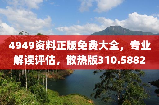 4949资料正版免费大全，专业解读评估，散热版310.5882