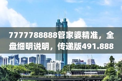 7777788888管家婆精准，全盘细明说明，传递版491.888