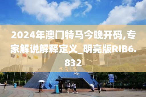 2024年澳门特马今晚开码,专家解说解释定义_明亮版RIB6.832