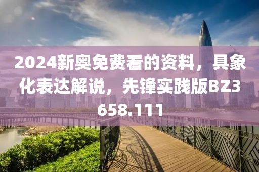 2024新奥免费看的资料，具象化表达解说，先锋实践版BZ3658.111