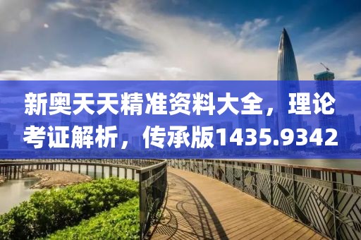 新奥天天精准资料大全，理论考证解析，传承版1435.9342